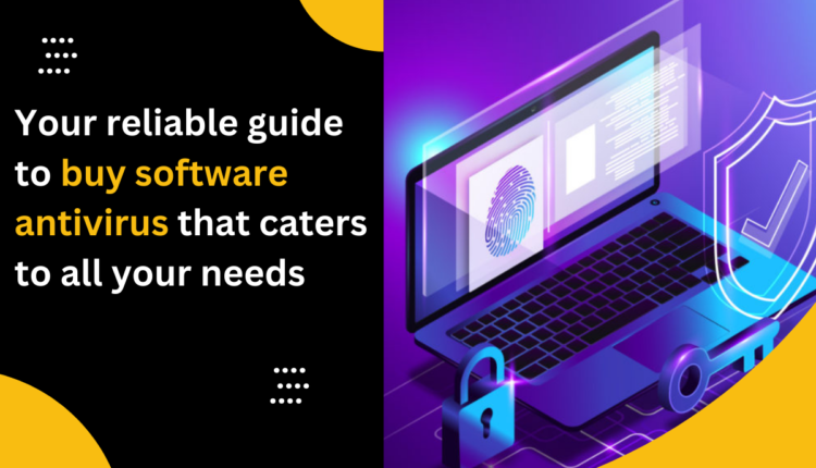 Your reliable guide to buy software antivirus that caters to all your needs